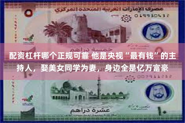 配资杠杆哪个正规可靠 他是央视“最有钱”的主持人，娶美女同学为妻，身边全是亿万富豪