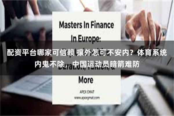 配资平台哪家可信赖 攘外怎可不安内？体育系统内鬼不除，中国运动员暗箭难防