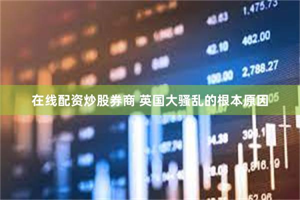 在线配资炒股券商 英国大骚乱的根本原因