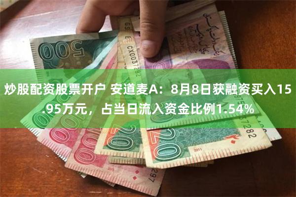 炒股配资股票开户 安道麦A：8月8日获融资买入15.95万元，占当日流入资金比例1.54%