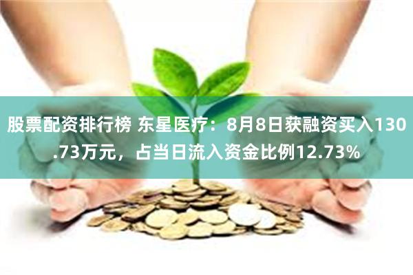 股票配资排行榜 东星医疗：8月8日获融资买入130.73万元，占当日流入资金比例12.73%
