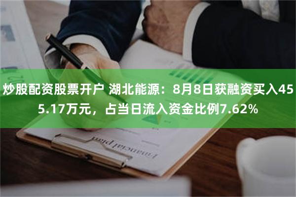 炒股配资股票开户 湖北能源：8月8日获融资买入455.17万元，占当日流入资金比例7.62%