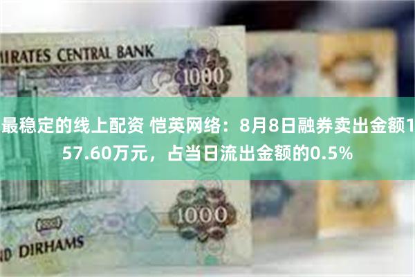 最稳定的线上配资 恺英网络：8月8日融券卖出金额157.60万元，占当日流出金额的0.5%