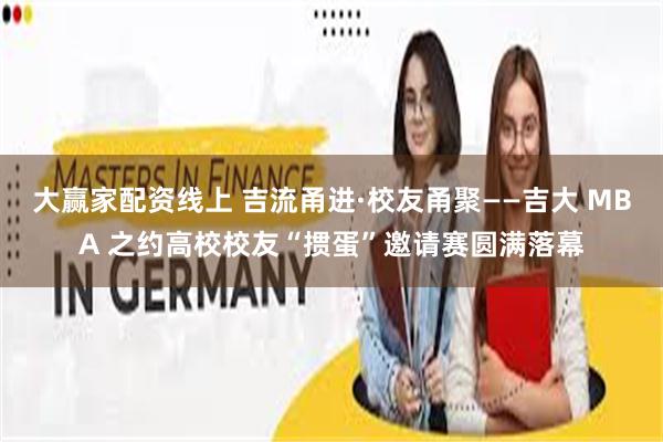 大赢家配资线上 吉流甬进·校友甬聚——吉大 MBA 之约高校校友“掼蛋”邀请赛圆满落幕