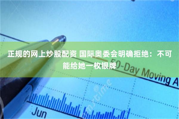 正规的网上炒股配资 国际奥委会明确拒绝:不可能给她一枚银牌