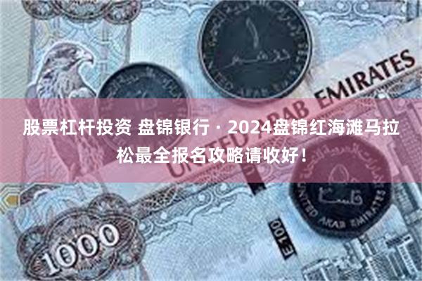 股票杠杆投资 盘锦银行 · 2024盘锦红海滩马拉松最全报名攻略请收好！