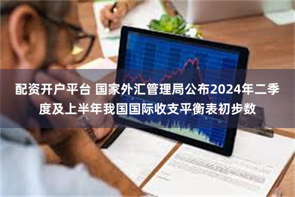 配资开户平台 国家外汇管理局公布2024年二季度及上半年我国国际收支平衡表初步数