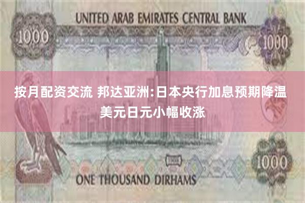 按月配资交流 邦达亚洲:日本央行加息预期降温 美元日元小幅收涨