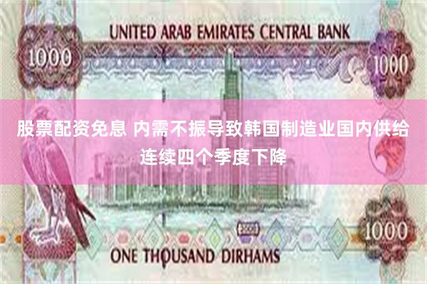 股票配资免息 内需不振导致韩国制造业国内供给连续四个季度下降