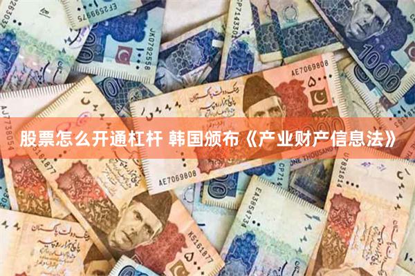 股票怎么开通杠杆 韩国颁布《产业财产信息法》