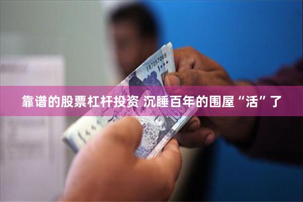 靠谱的股票杠杆投资 沉睡百年的围屋“活”了