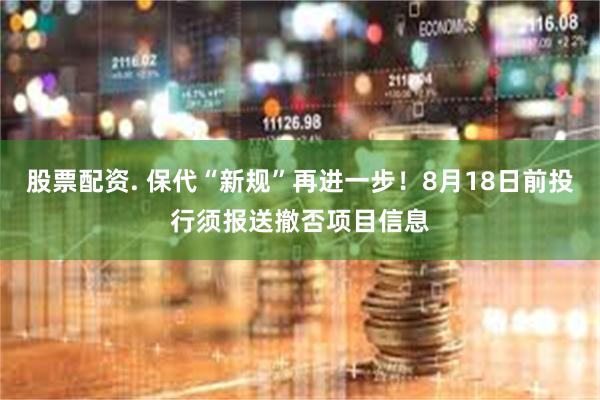 股票配资. 保代“新规”再进一步！8月18日前投行须报送撤否项目信息