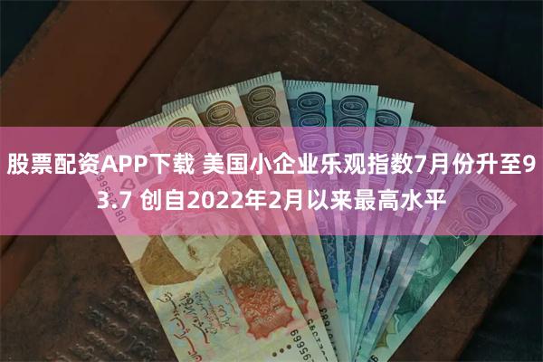 股票配资APP下载 美国小企业乐观指数7月份升至93.7 创自2022年2月以来最高水平