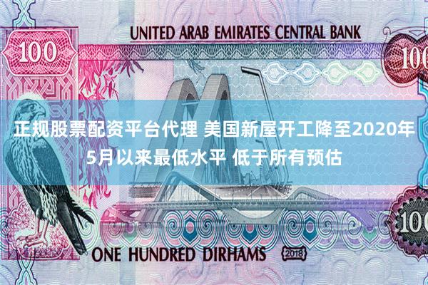 正规股票配资平台代理 美国新屋开工降至2020年5月以来最低水平 低于所有预估