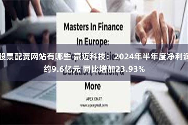 股票配资网站有哪些 豪迈科技：2024年半年度净利润约9.6亿元 同比增加23.93%