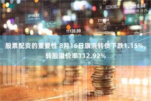 股票配资的重要性 8月16日旗滨转债下跌1.15%，转股溢价率112.92%