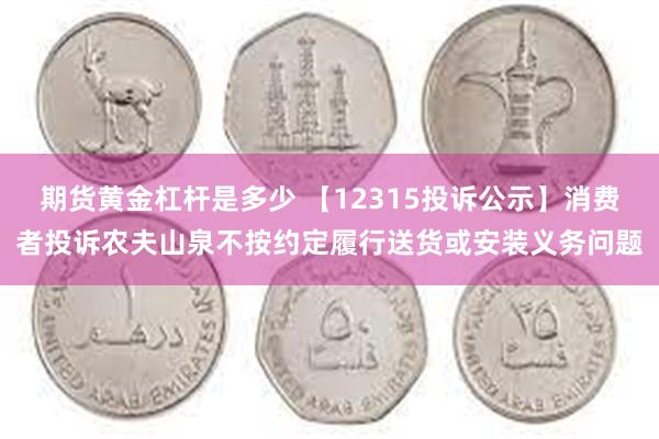 期货黄金杠杆是多少 【12315投诉公示】消费者投诉农夫山泉不按约定履行送货或安装义务问题