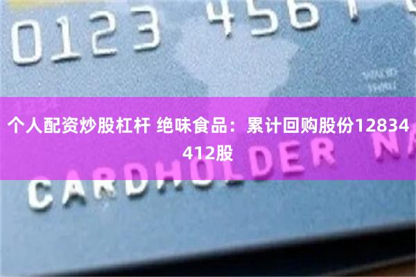 个人配资炒股杠杆 绝味食品：累计回购股份12834412股