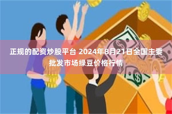 正规的配资炒股平台 2024年8月21日全国主要批发市场绿豆价格行情