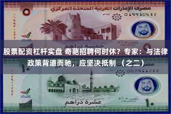 股票配资杠杆实盘 奇葩招聘何时休？专家：与法律政策背道而驰，应坚决抵制 （之二）