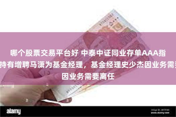 哪个股票交易平台好 中泰中证同业存单AAA指数7天持有增聘马潇为基金经理，基金经理史少杰因业务需要离任