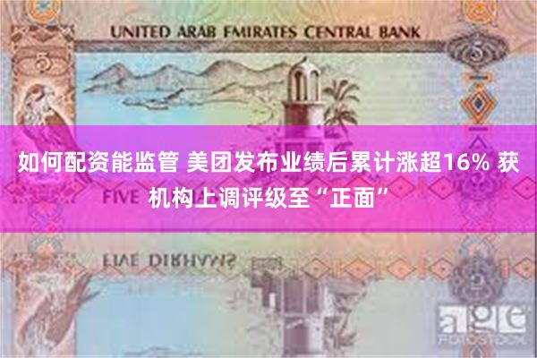 如何配资能监管 美团发布业绩后累计涨超16% 获机构上调评级至“正面”