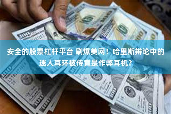安全的股票杠杆平台 刷爆美网！哈里斯辩论中的迷人耳环被传竟是作弊耳机？