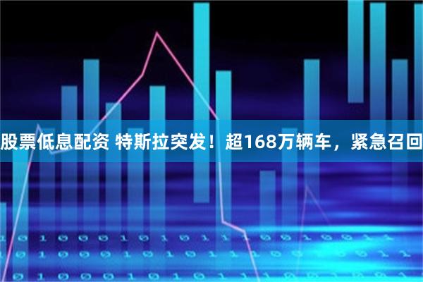 股票低息配资 特斯拉突发！超168万辆车，紧急召回