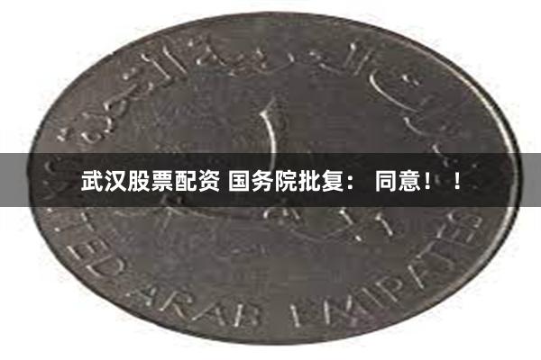 武汉股票配资 国务院批复： 同意！ ！