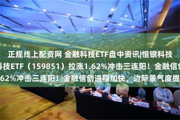 正规线上配资网 金融科技ETF盘中资讯|恒银科技午后直线封板，金融科技ETF（159851）拉涨1.62%冲击三连阳！金融信创进程加快，边际景气度提升