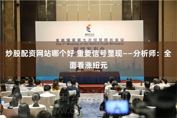 炒股配资网站哪个好 重要信号显现——分析师：全面看涨纽元