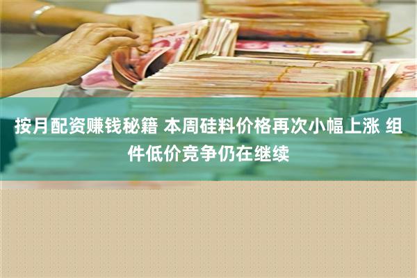 按月配资赚钱秘籍 本周硅料价格再次小幅上涨 组件低价竞争仍在继续