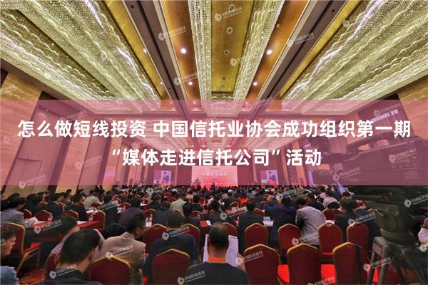 怎么做短线投资 中国信托业协会成功组织第一期“媒体走进信托公司”活动