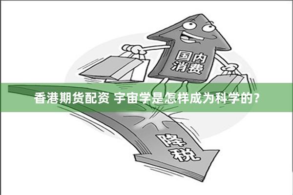 香港期货配资 宇宙学是怎样成为科学的？