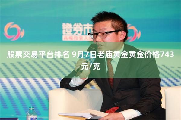 股票交易平台排名 9月7日老庙黄金黄金价格743元/克