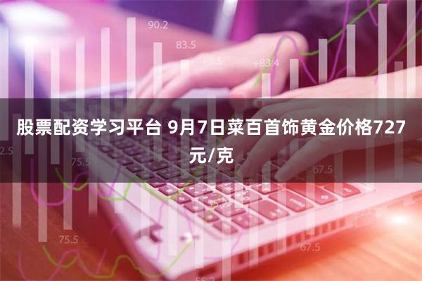 股票配资学习平台 9月7日菜百首饰黄金价格727元/克