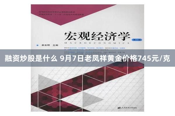 融资炒股是什么 9月7日老凤祥黄金价格745元/克