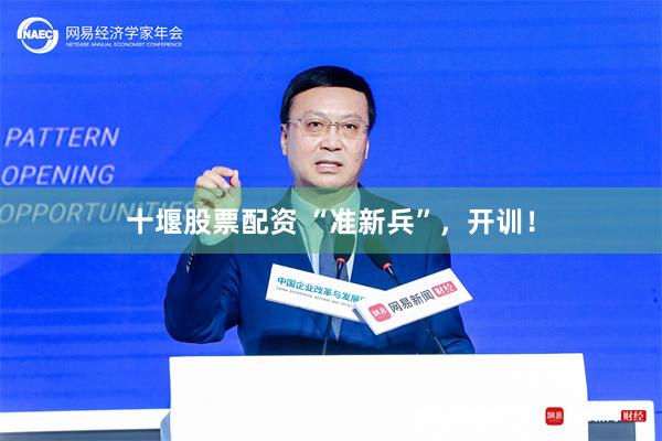 十堰股票配资 “准新兵”，开训！