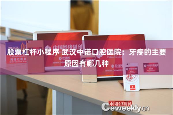 股票杠杆小程序 武汉中诺口腔医院：牙疼的主要原因有哪几种