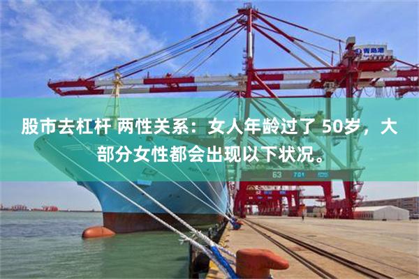 股市去杠杆 两性关系：女人年龄过了 50岁，大部分女性都会出现以下状况。