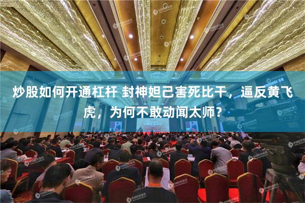 炒股如何开通杠杆 封神妲己害死比干，逼反黄飞虎，为何不敢动闻太师？