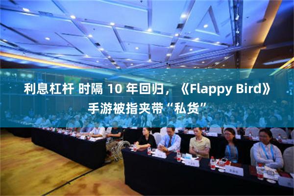 利息杠杆 时隔 10 年回归，《Flappy Bird》手游被指夹带“私货”