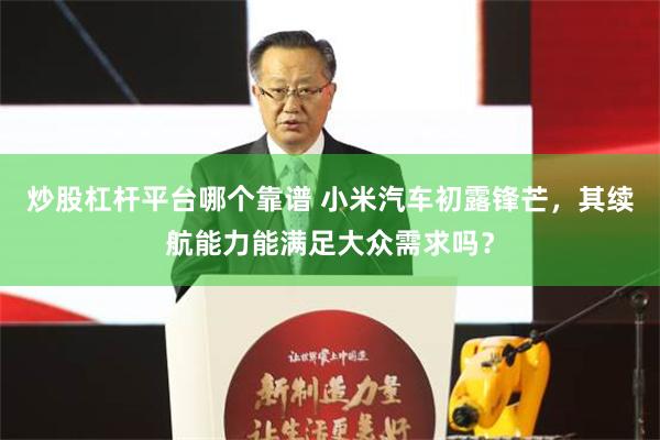 炒股杠杆平台哪个靠谱 小米汽车初露锋芒，其续航能力能满足大众需求吗？