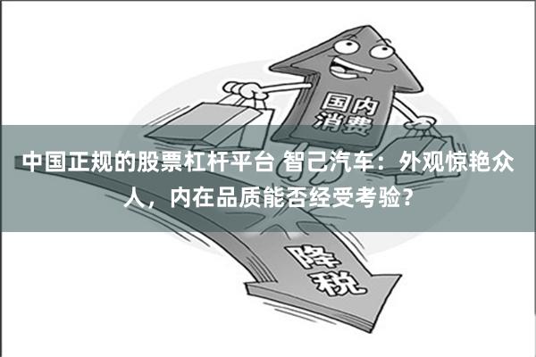 中国正规的股票杠杆平台 智己汽车：外观惊艳众人，内在品质能否经受考验？