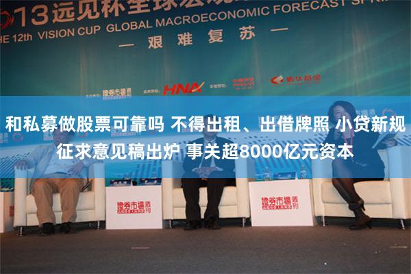 和私募做股票可靠吗 不得出租、出借牌照 小贷新规征求意见稿出炉 事关超8000亿元资本