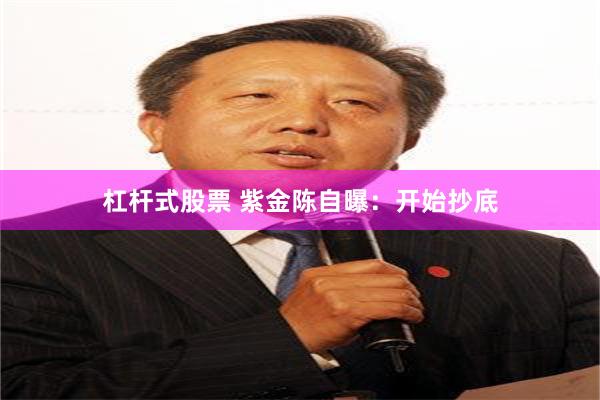 杠杆式股票 紫金陈自曝：开始抄底