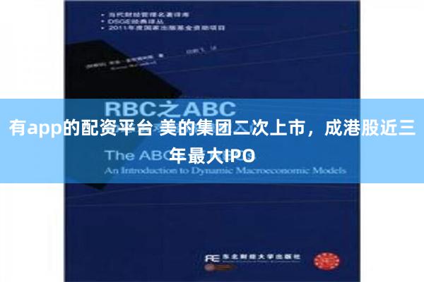 有app的配资平台 美的集团二次上市，成港股近三年最大IPO