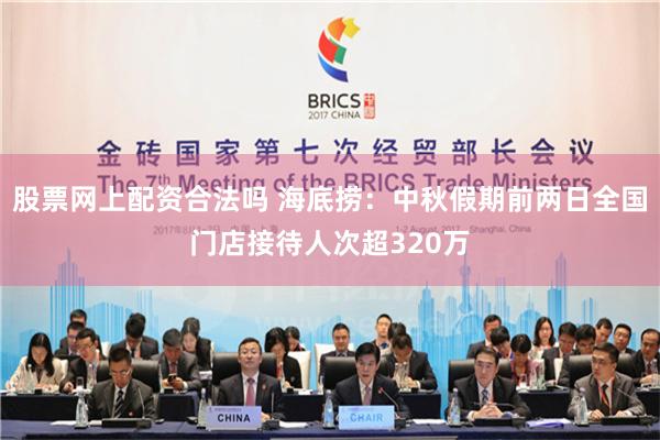 股票网上配资合法吗 海底捞：中秋假期前两日全国门店接待人次超320万