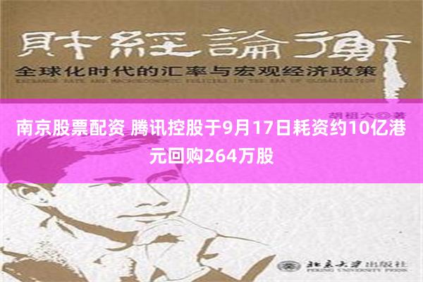 南京股票配资 腾讯控股于9月17日耗资约10亿港元回购264万股