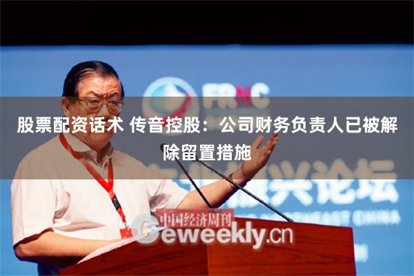 股票配资话术 传音控股：公司财务负责人已被解除留置措施